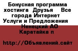 Бонусная программа хостинга «Друзья» - Все города Интернет » Услуги и Предложения   . Ненецкий АО,Каратайка п.